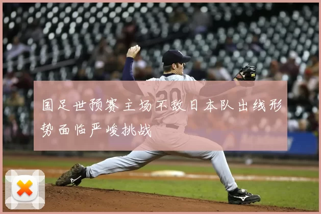 国足世预赛主场不敌日本队出线形势面临严峻挑战