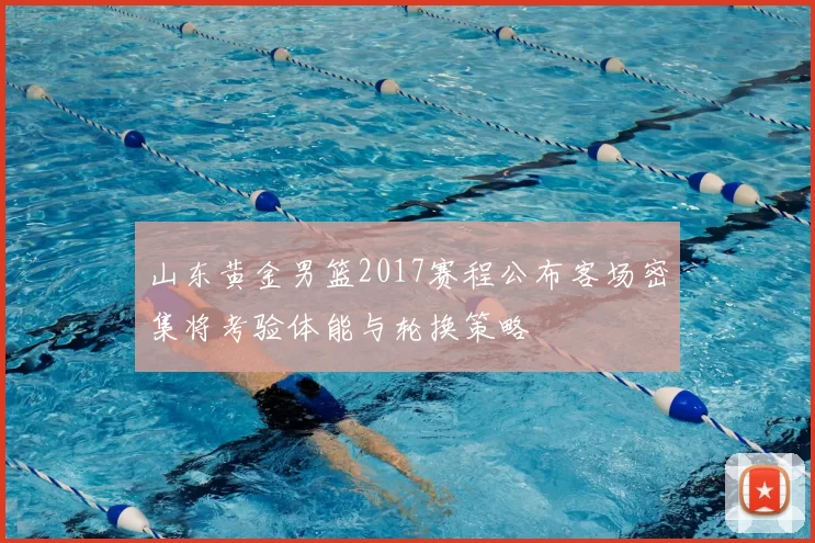 山东黄金男篮2017赛程公布客场密集将考验体能与轮换策略