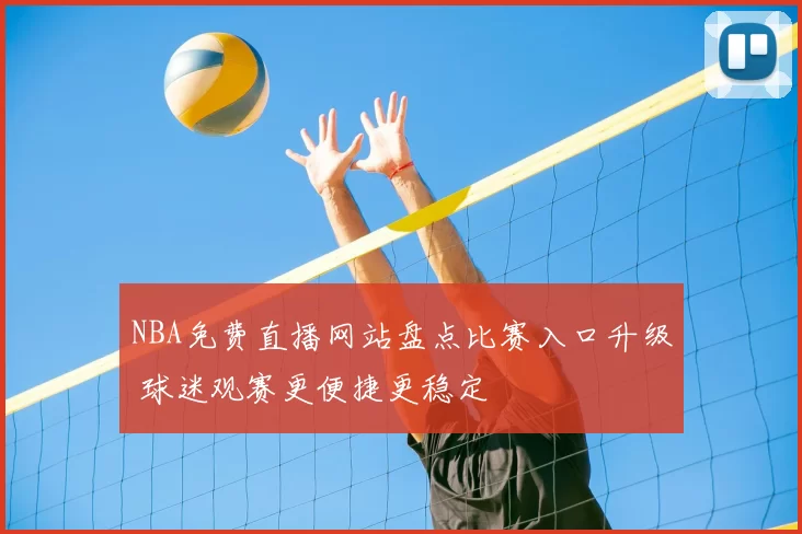 NBA免费直播网站盘点比赛入口升级 球迷观赛更便捷更稳定