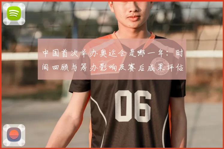 中国首次举办奥运会是哪一年：时间回顾与筹办影响及赛后成果评估