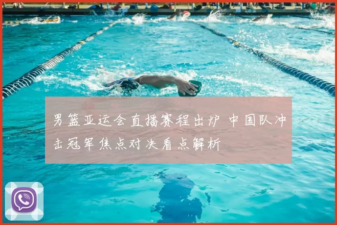 男篮亚运会直播赛程出炉 中国队冲击冠军焦点对决看点解析