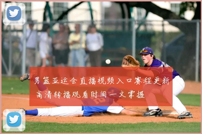 男篮亚运会直播视频入口赛程更新 高清转播观看时间一文掌握