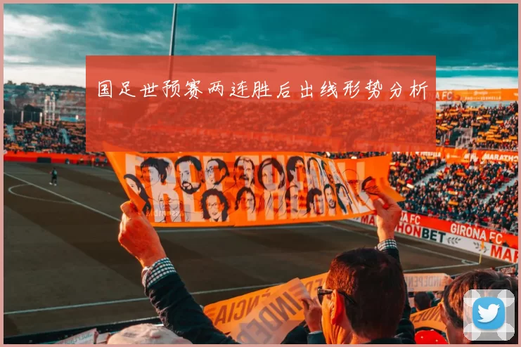 国足世预赛两连胜后出线形势分析