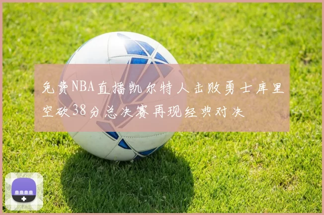 免费NBA直播凯尔特人击败勇士库里空砍38分总决赛再现经典对决