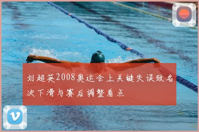 刘超英2008奥运会上关键失误致名次下滑与赛后调整看点