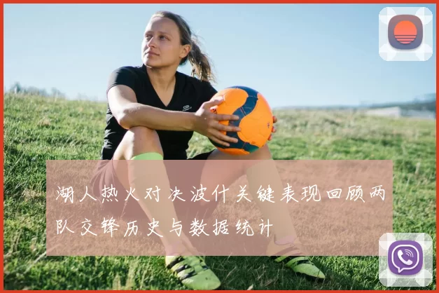 湖人热火对决波什关键表现回顾两队交锋历史与数据统计