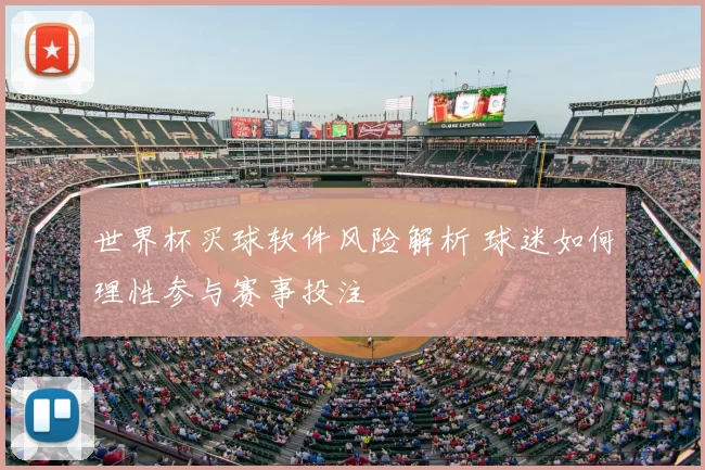世界杯买球软件风险解析 球迷如何理性参与赛事投注