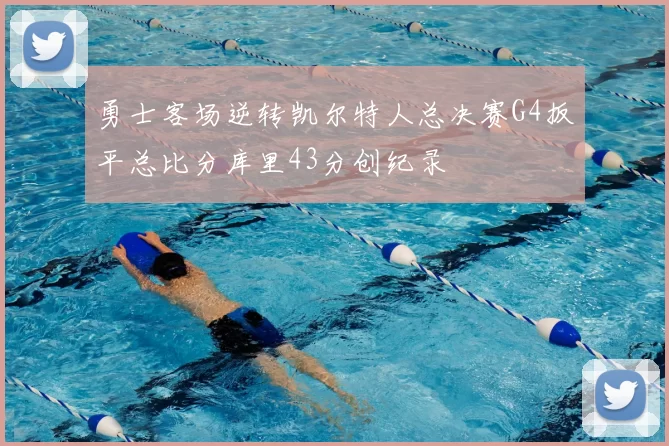 勇士客场逆转凯尔特人总决赛G4扳平总比分库里43分创纪录