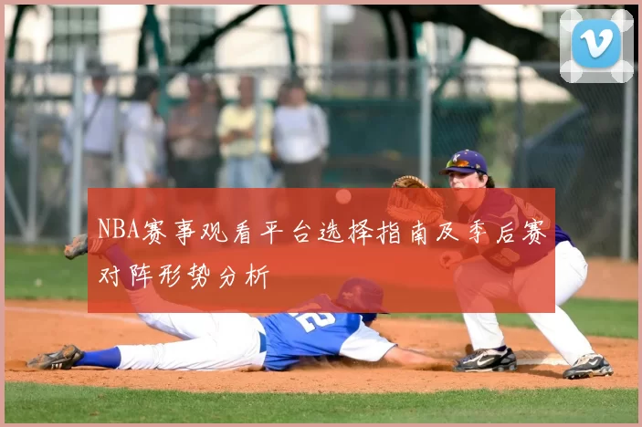 NBA赛事观看平台选择指南及季后赛对阵形势分析