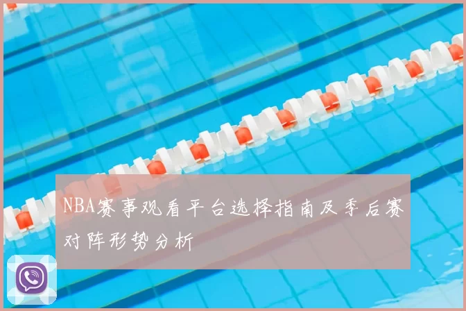 NBA赛事观看平台选择指南及季后赛对阵形势分析
