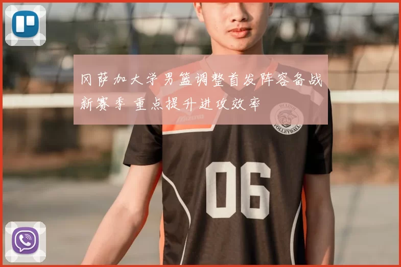 冈萨加大学男篮调整首发阵容备战新赛季 重点提升进攻效率