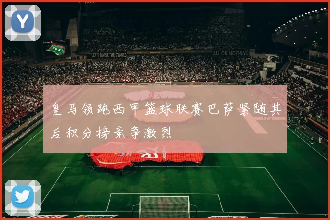 皇马领跑西甲篮球联赛巴萨紧随其后积分榜竞争激烈