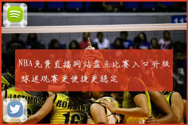 NBA免费直播网站盘点比赛入口升级 球迷观赛更便捷更稳定