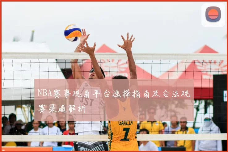 NBA赛事观看平台选择指南及合法观赛渠道解析