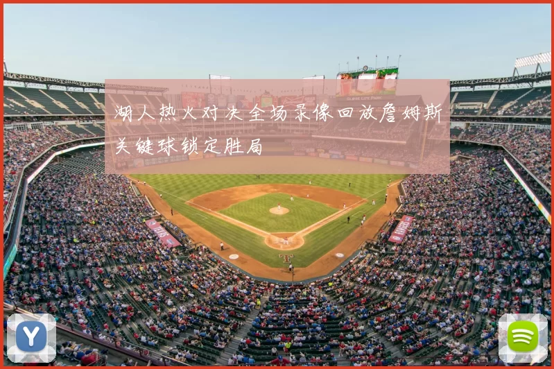 湖人热火对决全场录像回放詹姆斯关键球锁定胜局