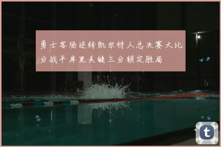 勇士客场逆转凯尔特人总决赛大比分战平库里关键三分锁定胜局