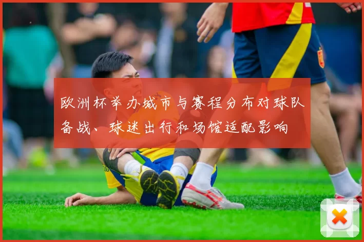 欧洲杯举办城市与赛程分布对球队备战、球迷出行和场馆适配影响