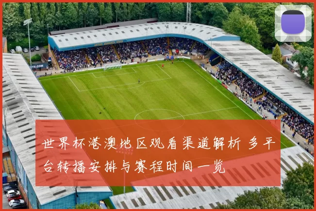 世界杯港澳地区观看渠道解析 多平台转播安排与赛程时间一览