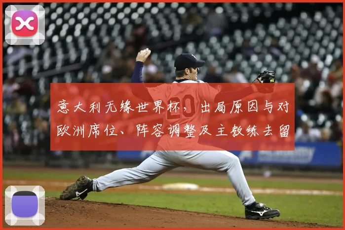 意大利无缘世界杯,出局原因与对欧洲席位、阵容调整及主教练去留影响