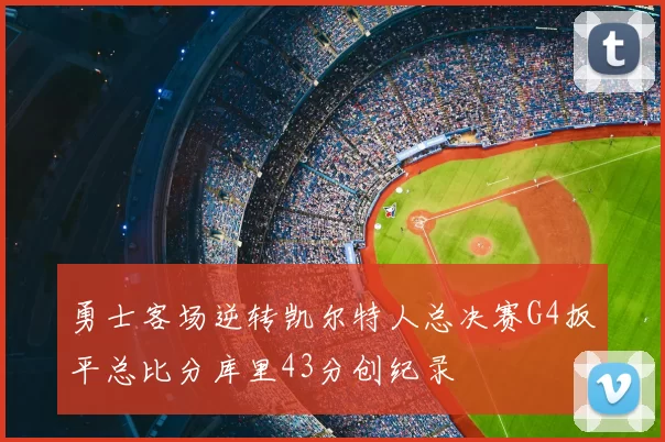 勇士客场逆转凯尔特人总决赛G4扳平总比分库里43分创纪录