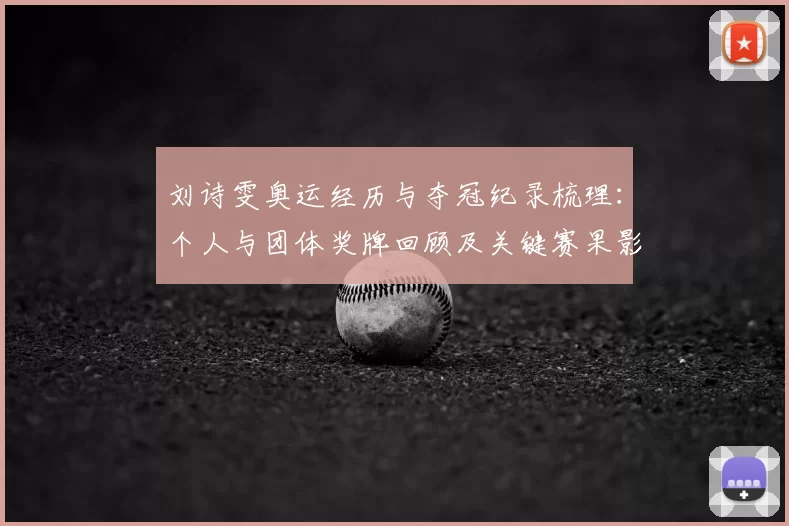 刘诗雯奥运经历与夺冠纪录梳理:个人与团体奖牌回顾及关键赛果影响