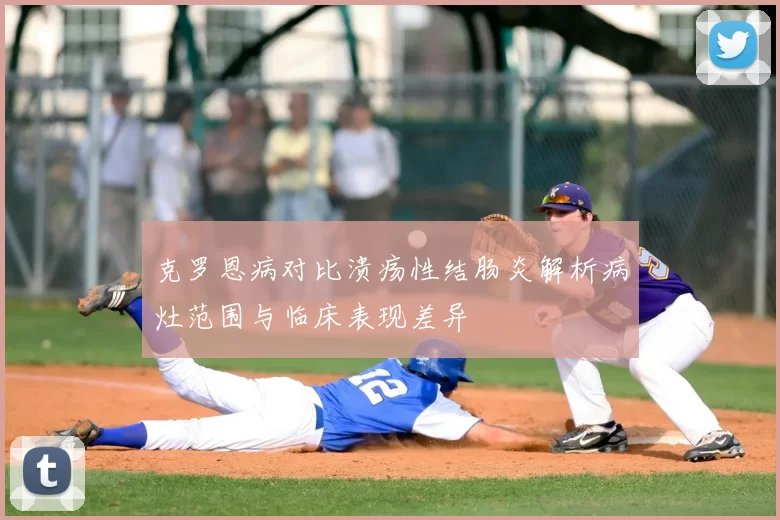 克罗恩病对比溃疡性结肠炎解析病灶范围与临床表现差异